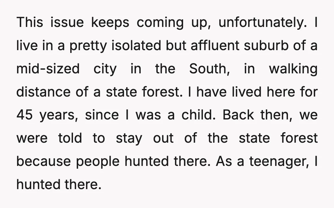 This issue keeps coming up, unfortunately. I live in a pretty isolated but affluent suburb of a mid-sized city in the South, in walking distance of a state forest. I...