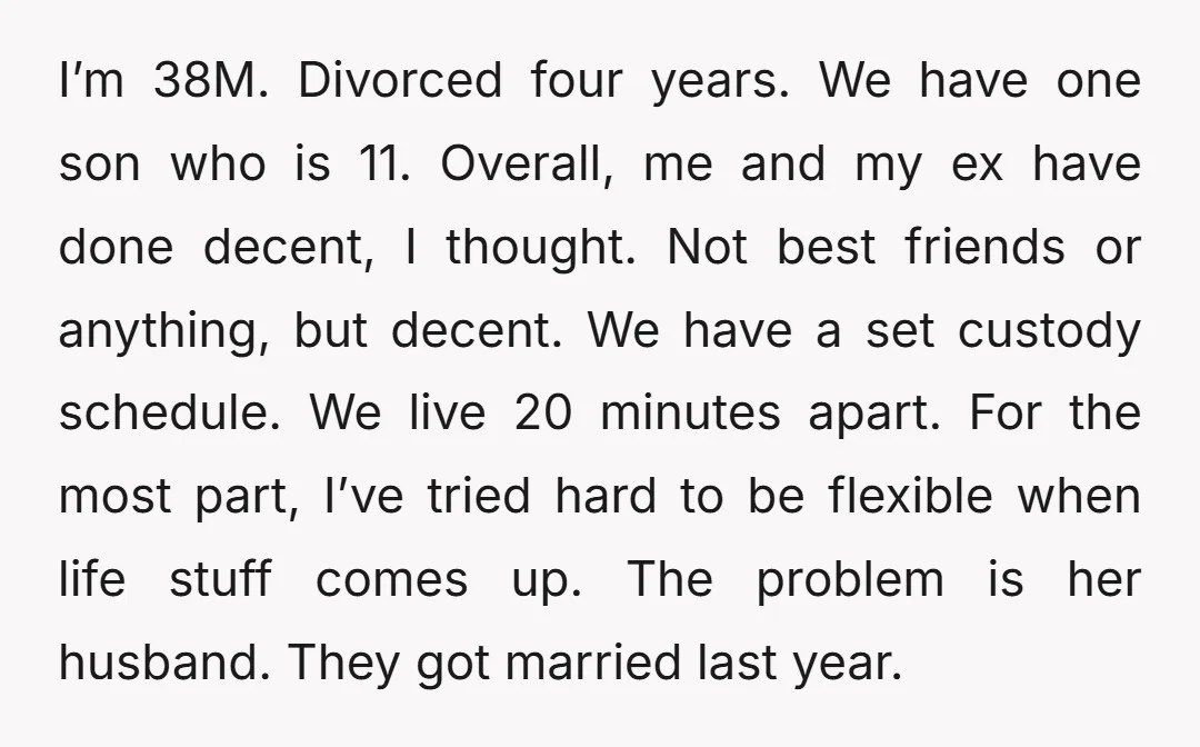 I’m 38M. Divorced four years. We have one son who is 11. Overall, me and my ex have done decent, I thought. Not best friends or anything, but decent. We...
