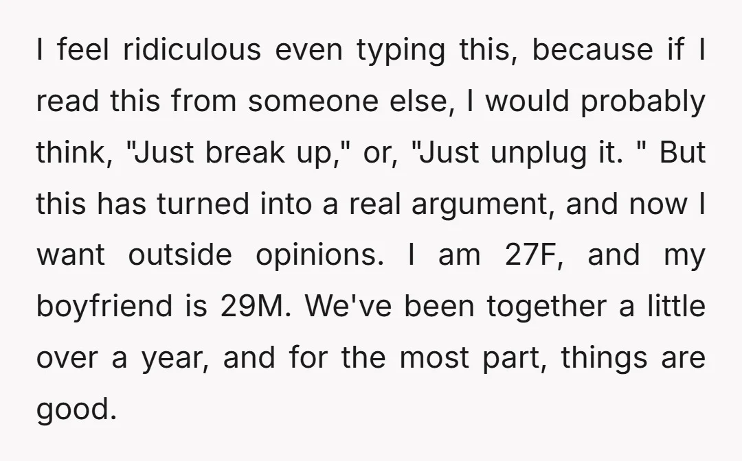 I feel ridiculous even typing this, because if I read this from someone else, I would probably think, "Just break up," or, "Just unplug it. " But this has turned...