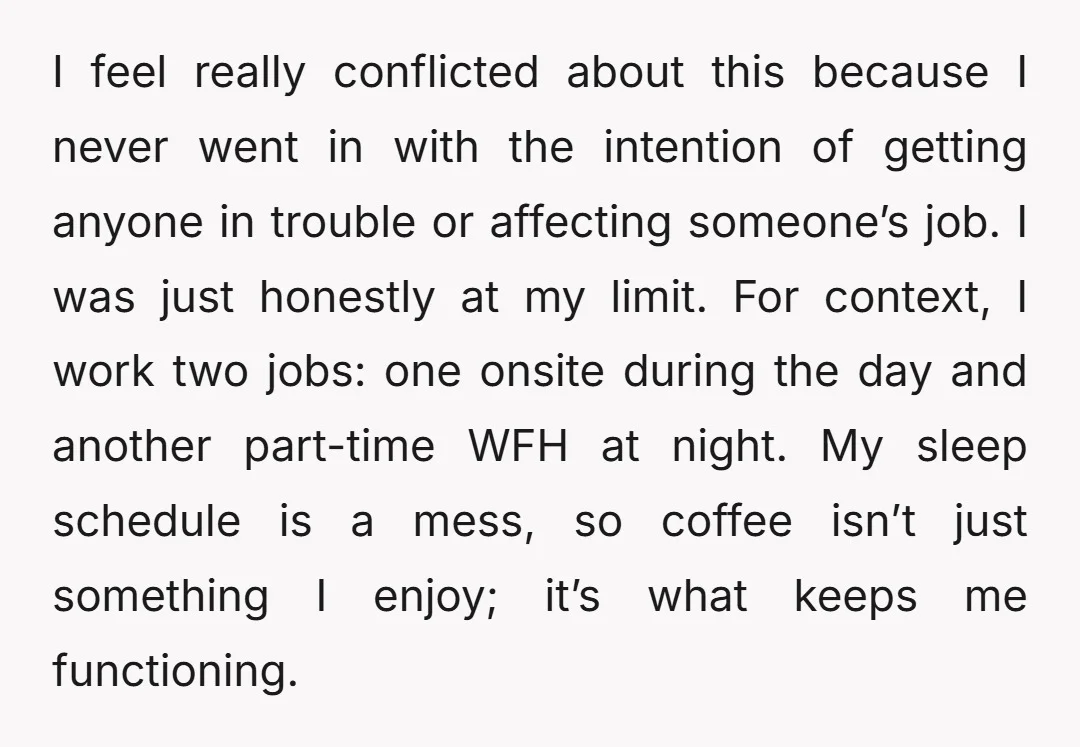 I feel really conflicted about this because I never went in with the intention of getting anyone in trouble or affecting someone’s job. I was just honestly at my limit....