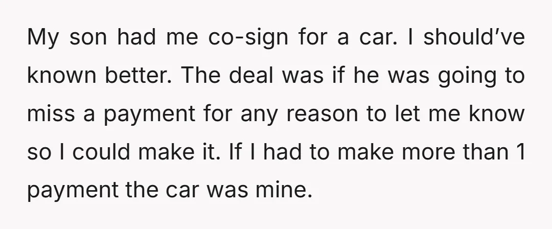 My son had me co-sign for a car. I should’ve known better. The deal was if he was going to miss a payment for any reason to let me know...