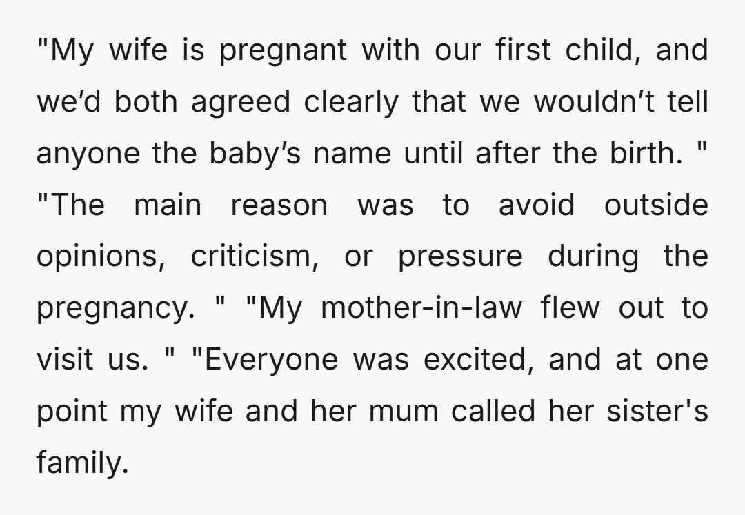 "My wife is pregnant with our first child, and we’d both agreed clearly that we wouldn’t tell anyone the baby’s name until after the birth. " "The main reason was...