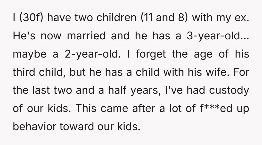 I (30f) have two children (11 and 8) with my ex. He's now married and he has a 3-year-old... maybe a 2-year-old. I forget the age of his third child,...