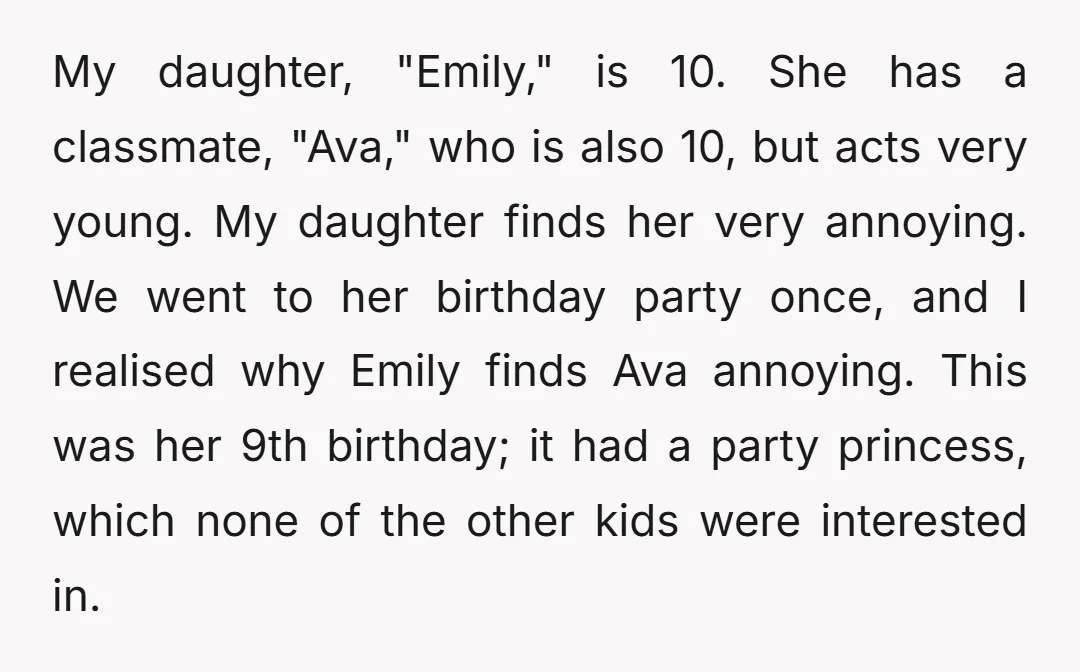 My daughter, "Emily," is 10. She has a classmate, "Ava," who is also 10, but acts very young. My daughter finds her very annoying. We went to her birthday party...