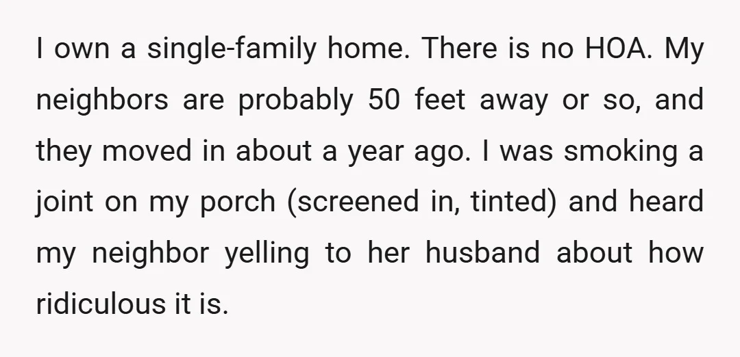I own a single-family home. There is no HOA. My neighbors are probably 50 feet away or so, and they moved in about a year ago. I was smoking a...