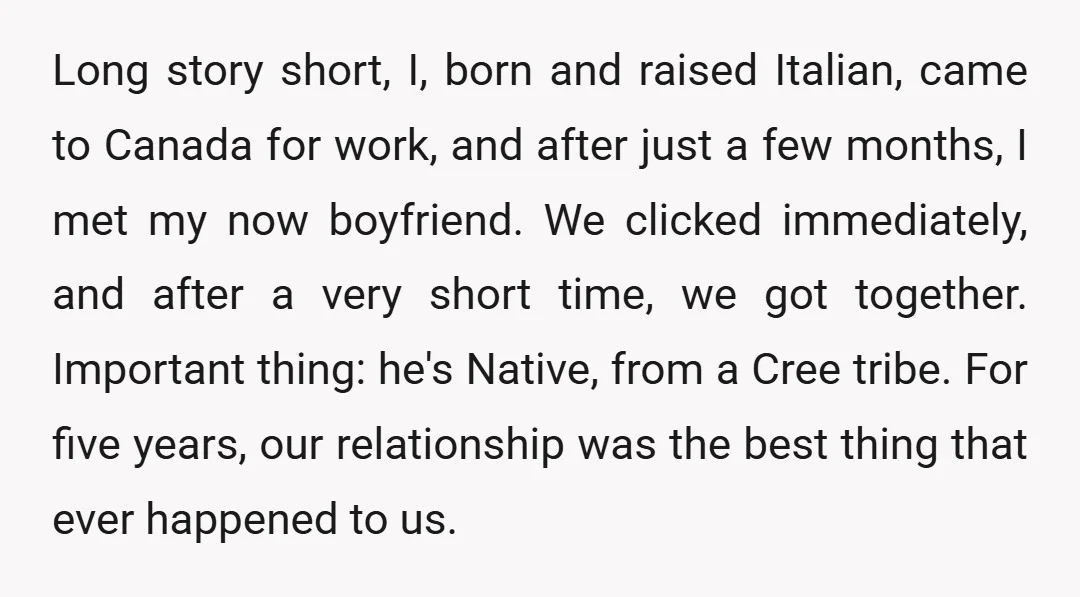 Long story short, I, born and raised Italian, came to Canada for work, and after just a few months, I met my now boyfriend. We clicked immediately, and after a...