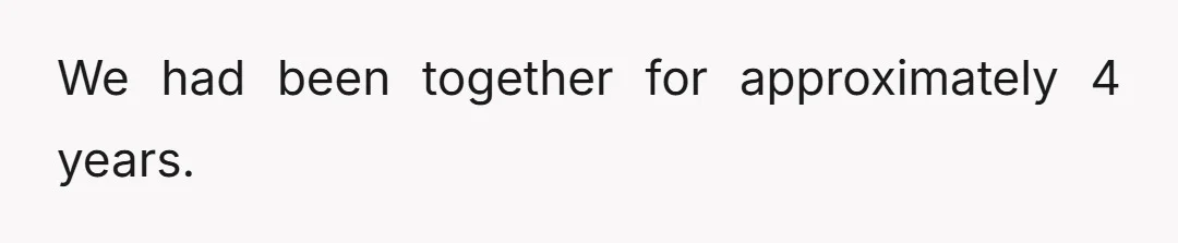 We had been together for approximately 4 years.