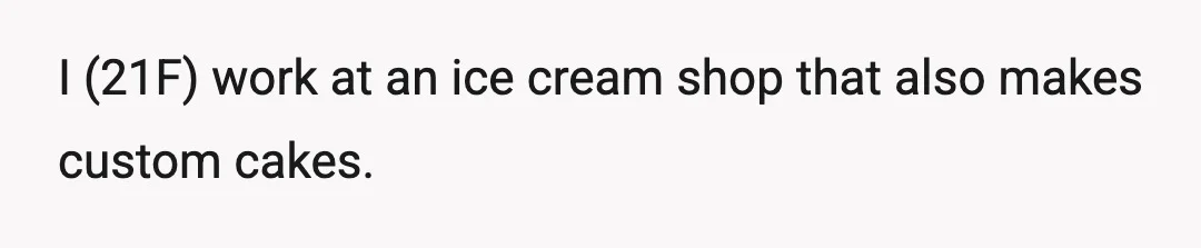 I (21F) work at an ice cream shop that also makes custom cakes.