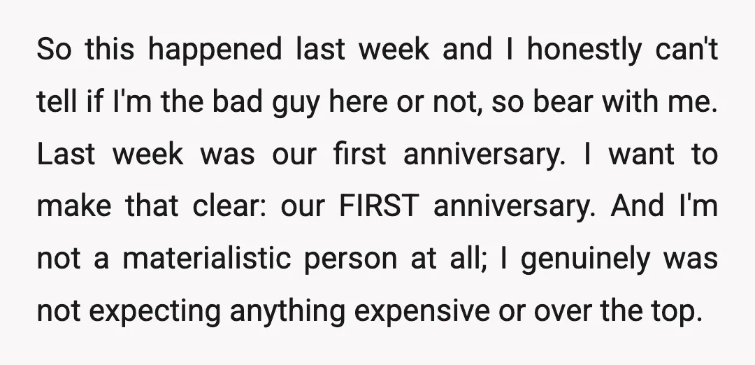 So this happened last week and I honestly can't tell if I'm the bad guy here or not, so bear with me. Last week was our first anniversary. I want...