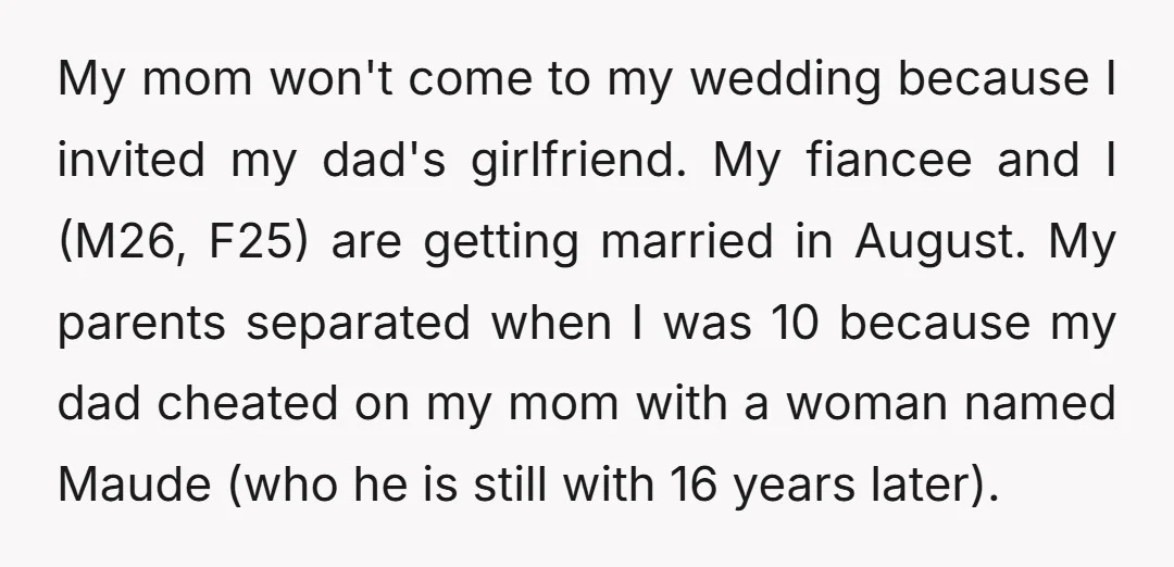 My mom won't come to my wedding because I invited my dad's girlfriend. My fiancee and I (M26, F25) are getting married in August. My parents separated when I was...