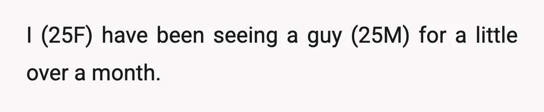 I (25F) have been seeing a guy (25M) for a little over a month.