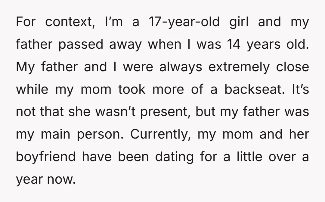 For context, I’m a 17-year-old girl and my father passed away when I was 14 years old. My father and I were always extremely close while my mom took more...