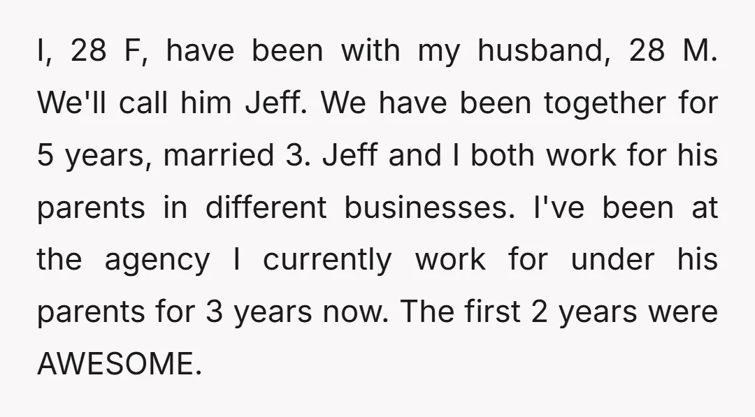 I, 28 F, have been with my husband, 28 M. We'll call him Jeff. We have been together for 5 years, married 3. Jeff and I both work for his...
