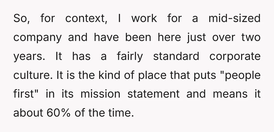 So, for context, I work for a mid-sized company and have been here just over two years. It has a fairly standard corporate culture. It is the kind of place...