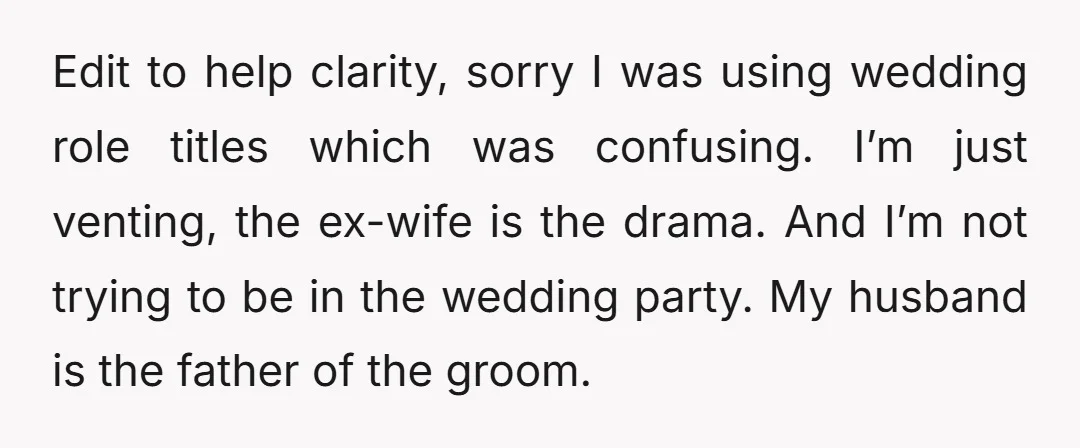 Edit to help clarity, sorry I was using wedding role titles which was confusing. I’m just venting, the ex-wife is the drama. And I’m not trying to be in the...