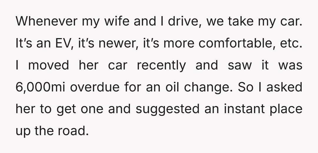 Whenever my wife and I drive, we take my car. It’s an EV, it’s newer, it’s more comfortable, etc. I moved her car recently and saw it was 6,000mi overdue...