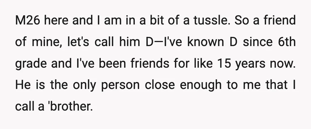 M26 here and I am in a bit of a tussle. So a friend of mine, let's call him D—I've known D since 6th grade and I've been friends for...