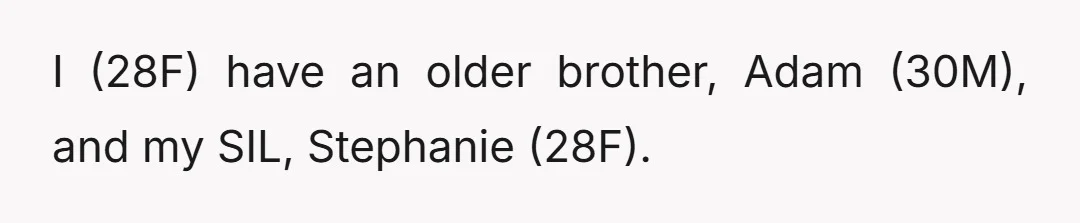 I (28F) have an older brother, Adam (30M), and my SIL, Stephanie (28F).