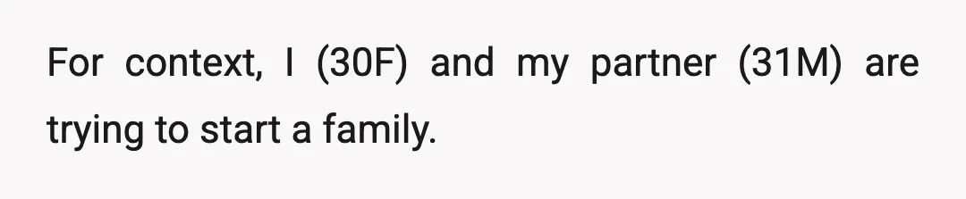 For context, I (30F) and my partner (31M) are trying to start a family.