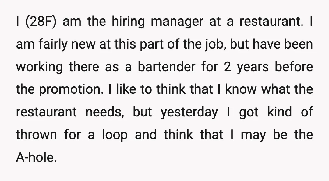 I (28F) am the hiring manager at a restaurant. I am fairly new at this part of the job, but have been working there as a bartender for 2 years...