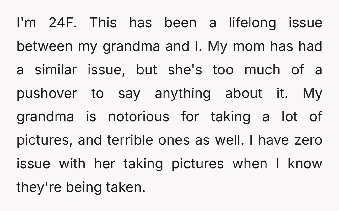 I'm 24F. This has been a lifelong issue between my grandma and I. My mom has had a similar issue, but she's too much of a pushover to say anything...
