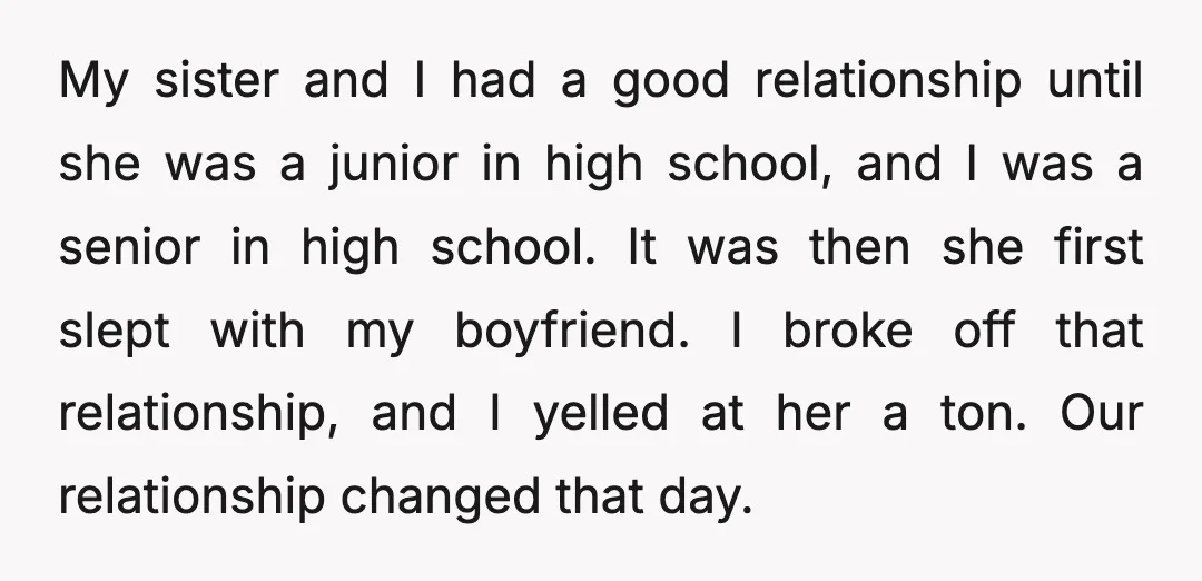 My sister and I had a good relationship until she was a junior in high school, and I was a senior in high school. It was then she first slept...