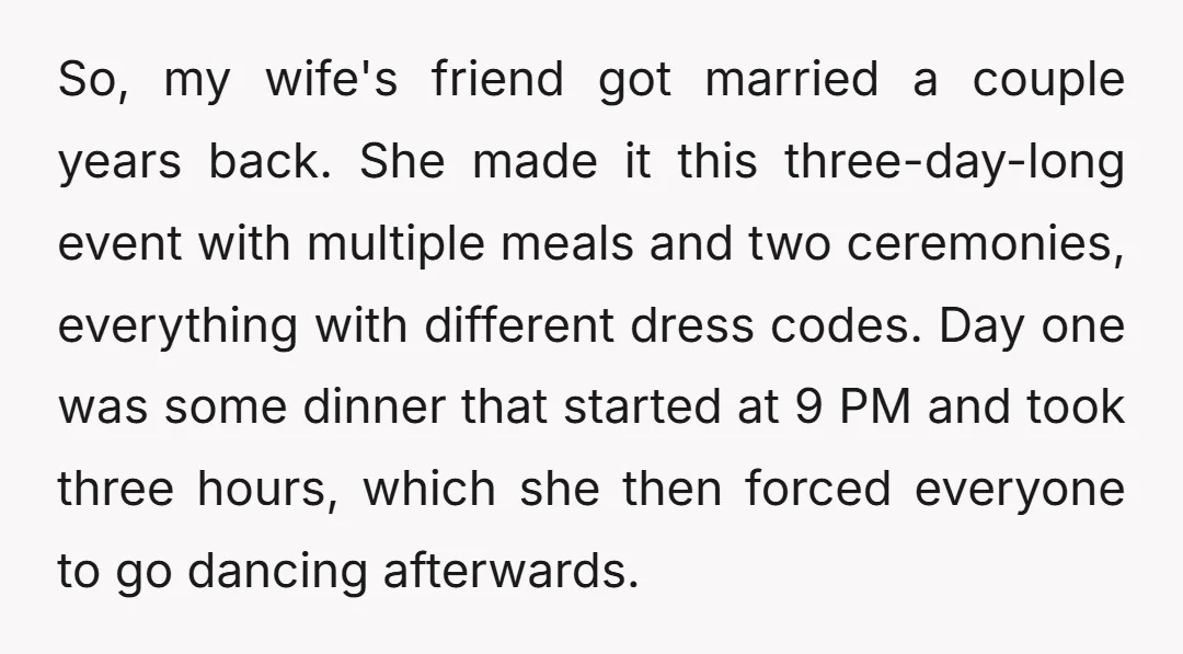 So, my wife's friend got married a couple years back. She made it this three-day-long event with multiple meals and two ceremonies, everything with different dress codes. Day one was...