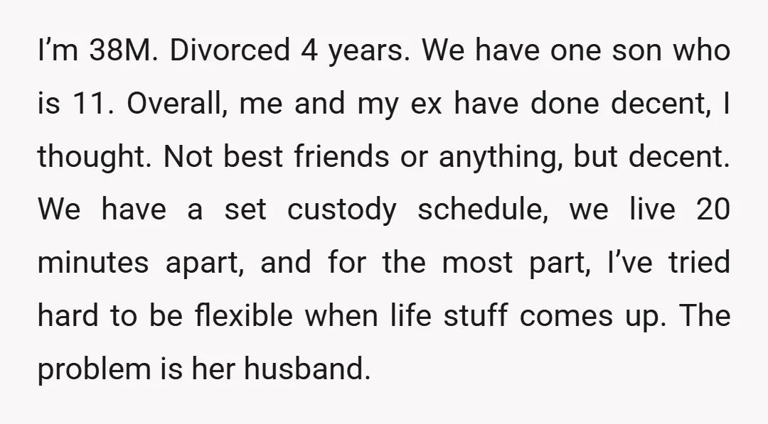 I’m 38M. Divorced 4 years. We have one son who is 11. Overall, me and my ex have done decent, I thought. Not best friends or anything, but decent. We...