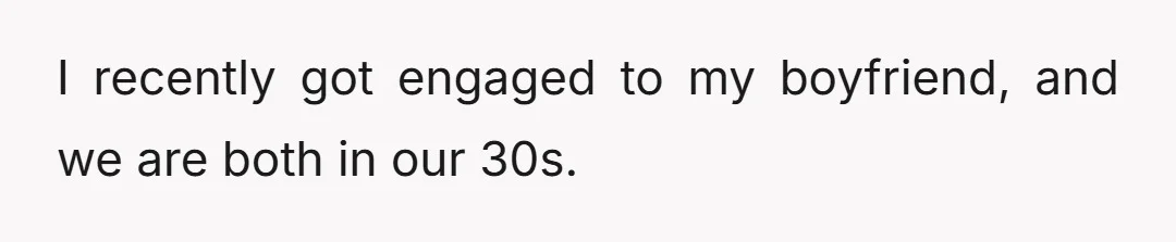 I recently got engaged to my boyfriend, and we are both in our 30s.