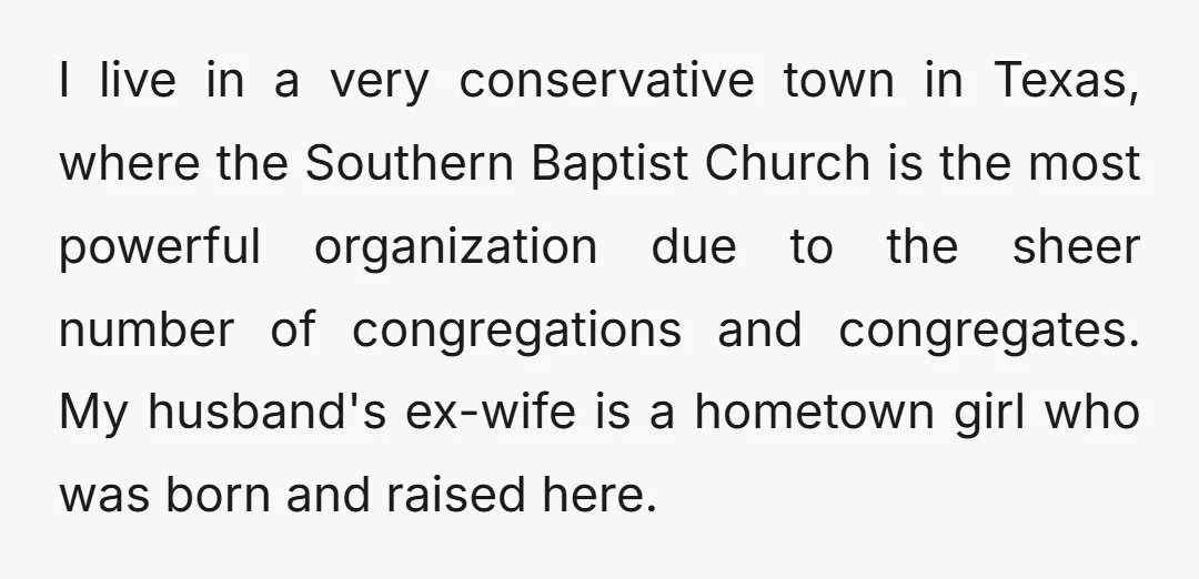 I live in a very conservative town in Texas, where the Southern Baptist Church is the most powerful organization due to the sheer number of congregations and congregates. My husband's...