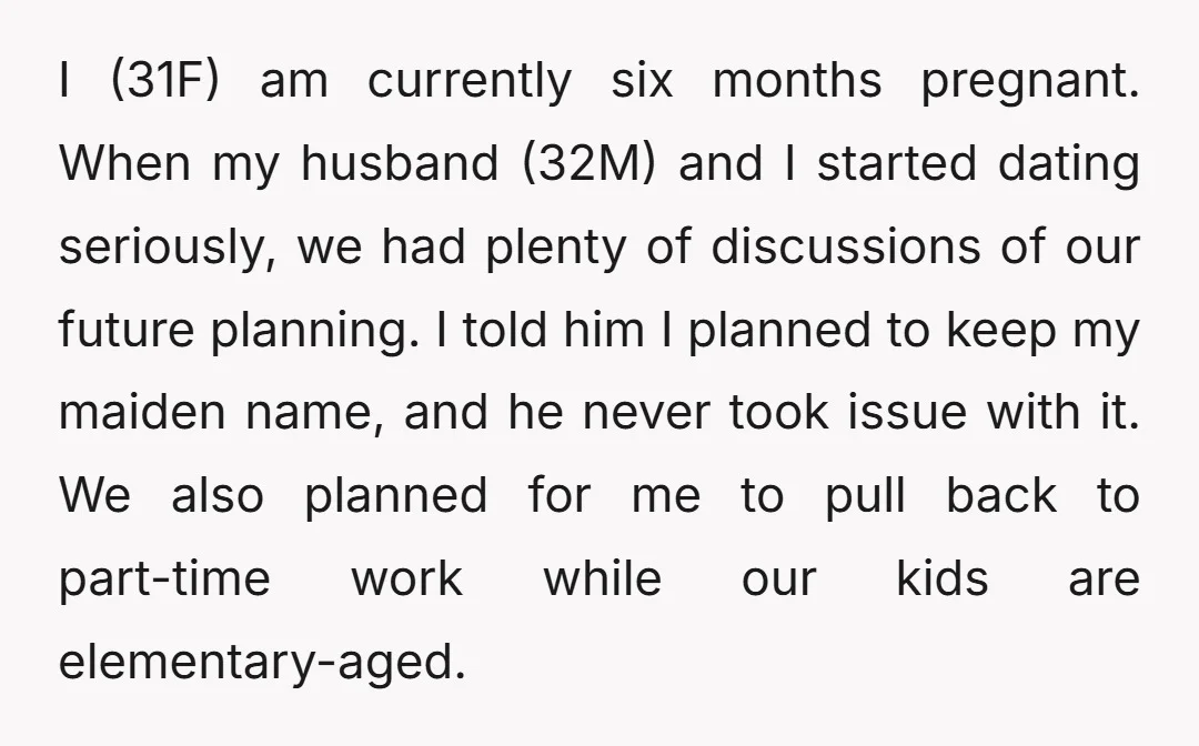 I (31F) am currently six months pregnant. When my husband (32M) and I started dating seriously, we had plenty of discussions of our future planning. I told him I planned...