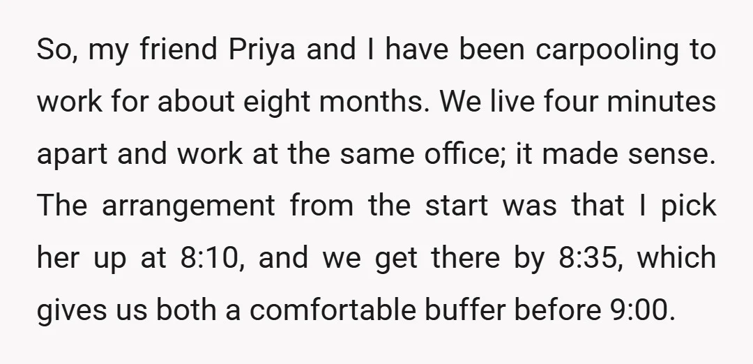 So, my friend Priya and I have been carpooling to work for about eight months. We live four minutes apart and work at the same office; it made sense. The...