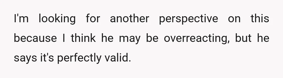 I'm looking for another perspective on this because I think he may be overreacting, but he says it's perfectly valid.