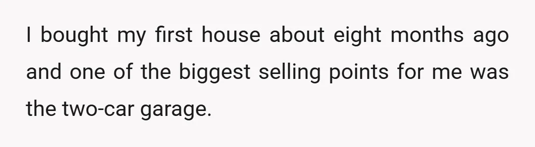I bought my first house about eight months ago and one of the biggest selling points for me was the two-car garage.