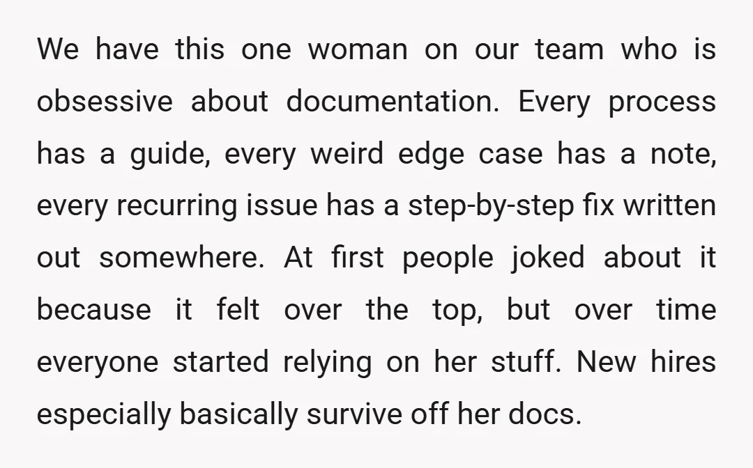 We have this one woman on our team who is obsessive about documentation. Every process has a guide, every weird edge case has a note, every recurring issue has a...