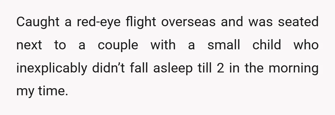 Caught a red-eye flight overseas and was seated next to a couple with a small child who inexplicably didn’t fall asleep till 2 in the morning my time.