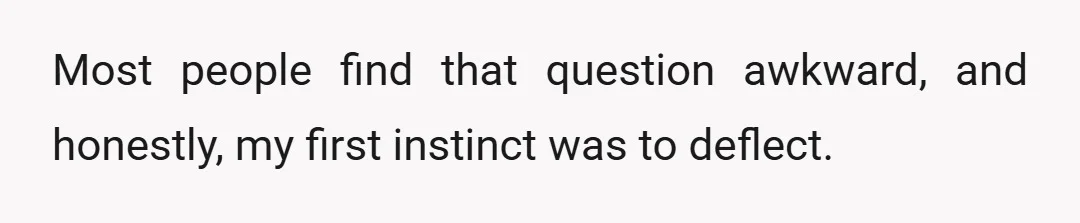 Most people find that question awkward, and honestly, my first instinct was to deflect.