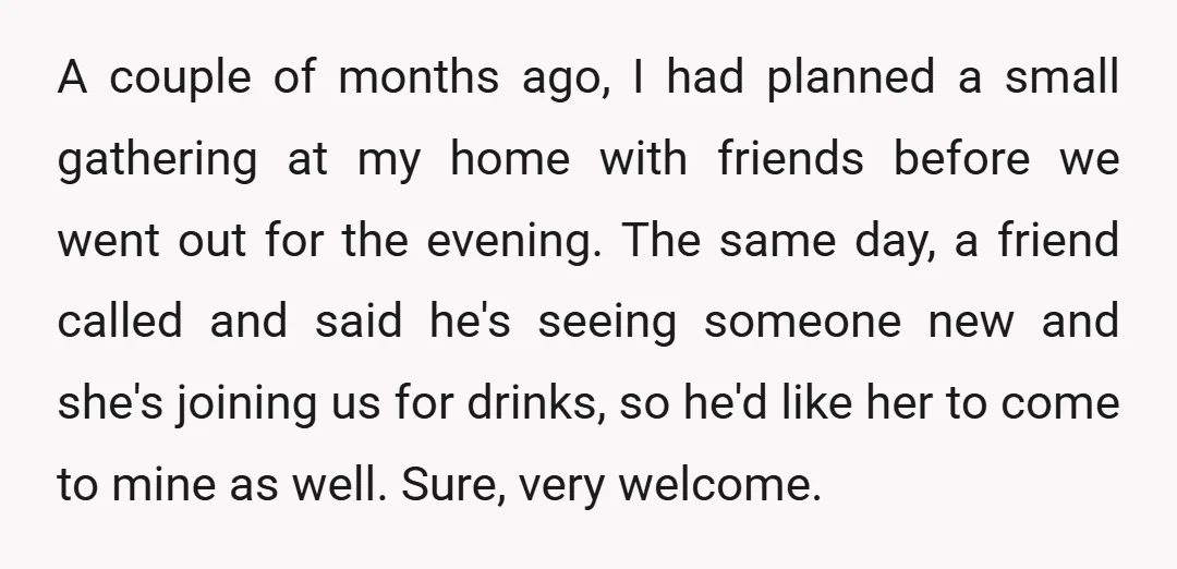 A couple of months ago, I had planned a small gathering at my home with friends before we went out for the evening. The same day, a friend called and...