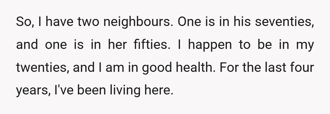 So, I have two neighbours. One is in his seventies, and one is in her fifties. I happen to be in my twenties, and I am in good health. For...