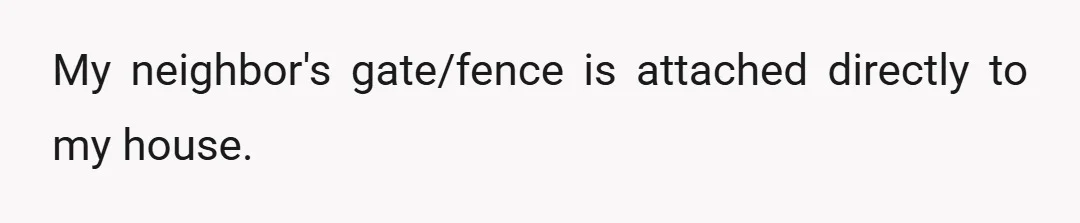 My neighbor's gate/fence is attached directly to my house.