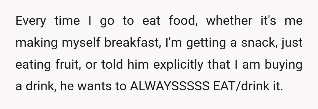 Every time I go to eat food, whether it's me making myself breakfast, I'm getting a snack, just eating fruit, or told him explicitly that I am buying a drink,...
