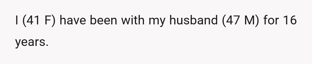 I (41 F) have been with my husband (47 M) for 16 years.