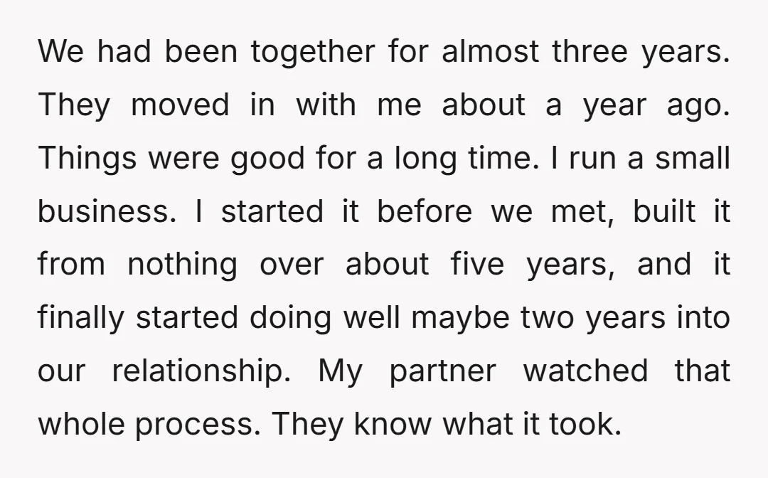 We had been together for almost three years. They moved in with me about a year ago. Things were good for a long time. I run a small business. I...