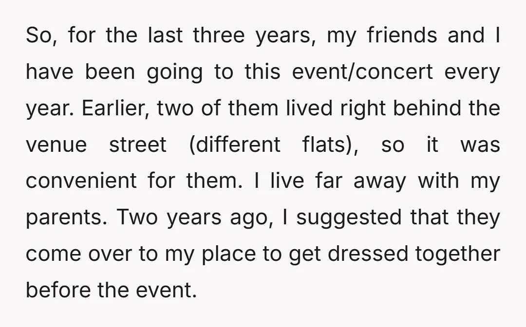 So, for the last three years, my friends and I have been going to this event/concert every year. Earlier, two of them lived right behind the venue street (different flats),...