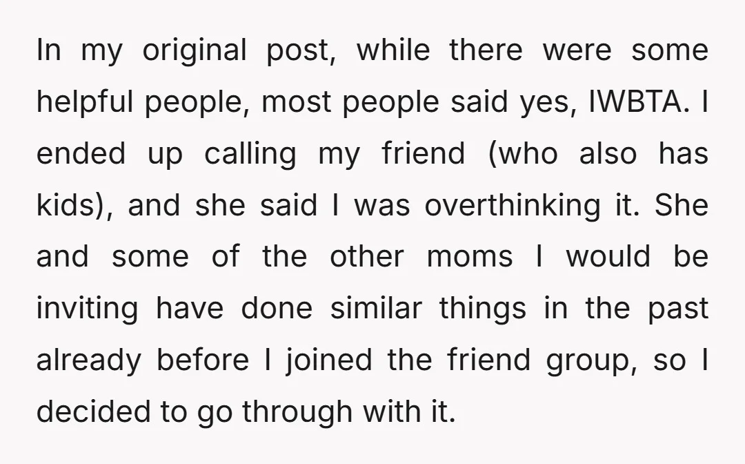 In my original post, while there were some helpful people, most people said yes, IWBTA. I ended up calling my friend (who also has kids), and she said I was...