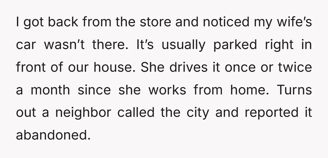 I got back from the store and noticed my wife’s car wasn’t there. It’s usually parked right in front of our house. She drives it once or twice a month...