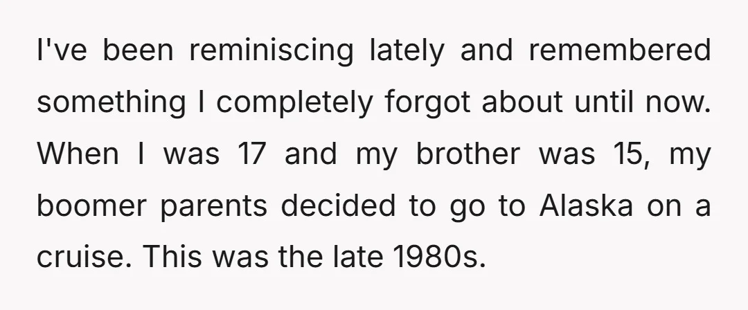 I've been reminiscing lately and remembered something I completely forgot about until now. When I was 17 and my brother was 15, my boomer parents decided to go to Alaska...