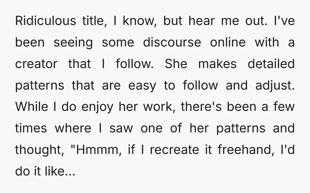 Ridiculous title, I know, but hear me out. I've been seeing some discourse online with a creator that I follow. She makes detailed patterns that are easy to follow and...