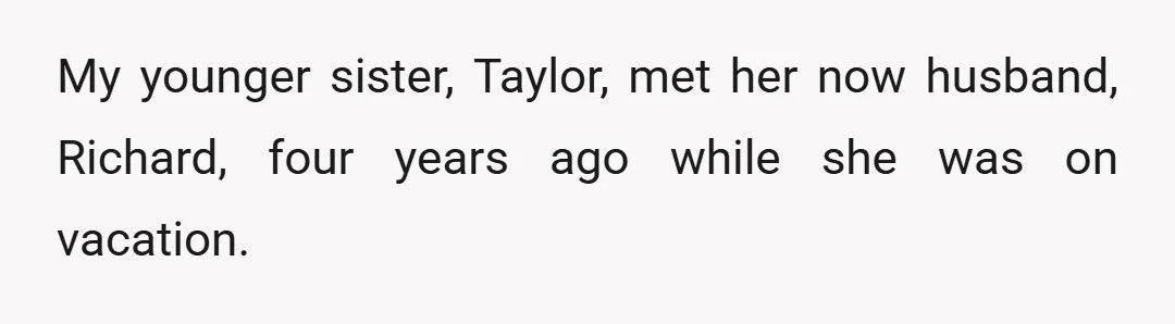 My younger sister, Taylor, met her now husband, Richard, four years ago while she was on vacation.