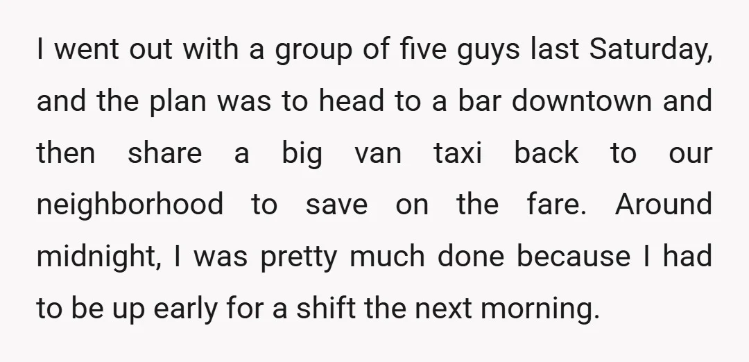 I went out with a group of five guys last Saturday, and the plan was to head to a bar downtown and then share a big van taxi back to...